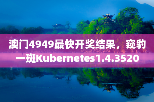 澳门4949最快开奖结果，窥豹一斑Kubernetes1.4.3520