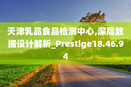 天津乳品食品检测中心,深层数据设计解析_Prestige18.46.94