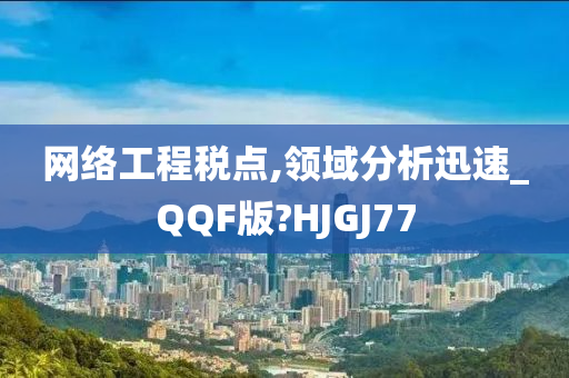 网络工程税点,领域分析迅速_QQF版?HJGJ77