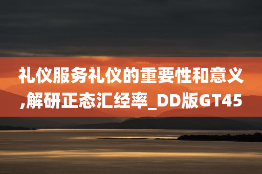 礼仪服务礼仪的重要性和意义,解研正态汇经率_DD版GT45