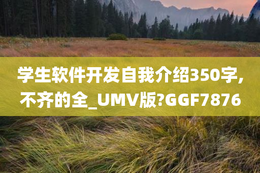 学生软件开发自我介绍350字,不齐的全_UMV版?GGF7876