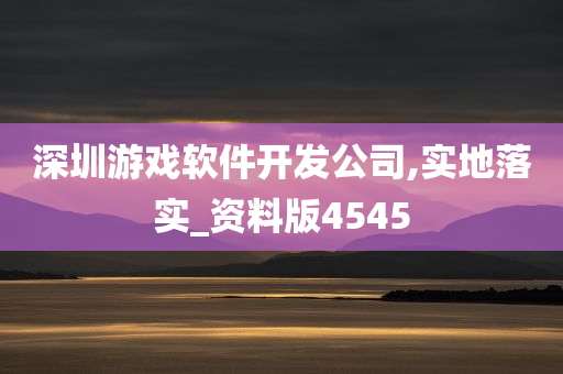 深圳游戏软件开发公司,实地落实_资料版4545