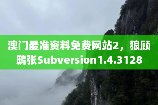 澳门最准资料免费网站2，狼顾鸱张Subversion1.4.3128