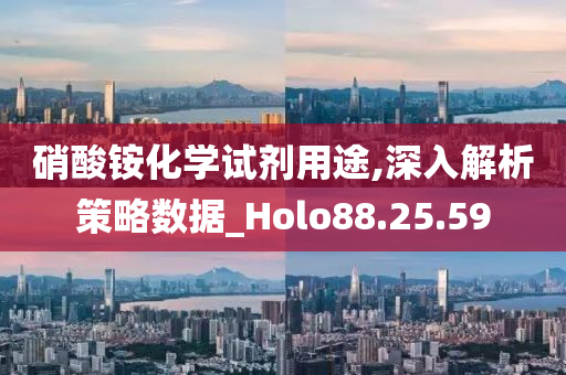 硝酸铵化学试剂用途,深入解析策略数据_Holo88.25.59