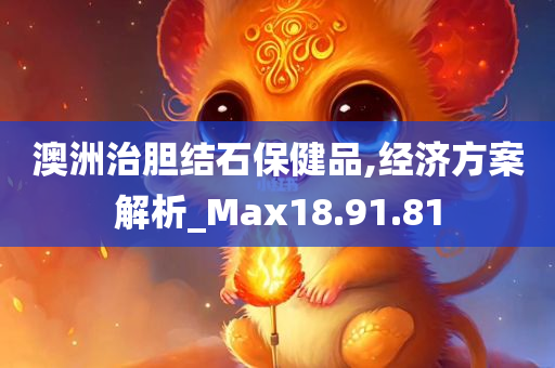 澳洲治胆结石保健品,经济方案解析_Max18.91.81