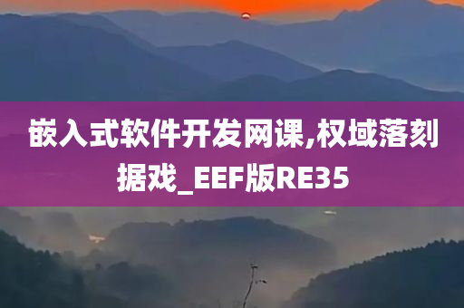 嵌入式软件开发网课,权域落刻据戏_EEF版RE35