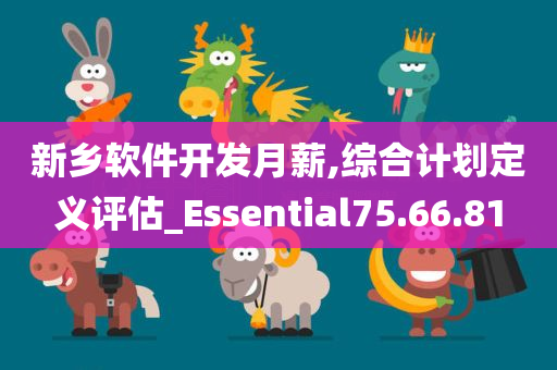 新乡软件开发月薪,综合计划定义评估_Essential75.66.81