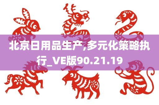 北京日用品生产,多元化策略执行_VE版90.21.19