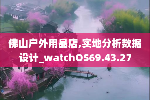 佛山户外用品店,实地分析数据设计_watchOS69.43.27