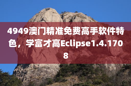 4949澳门精准免费高手软件特色，学富才高Eclipse1.4.1708