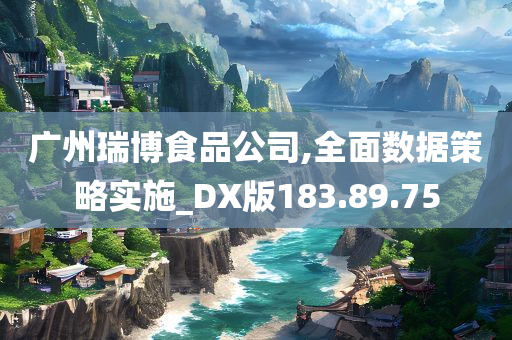 广州瑞博食品公司,全面数据策略实施_DX版183.89.75