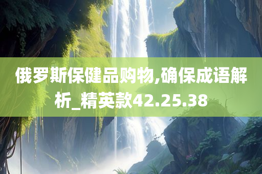 俄罗斯保健品购物,确保成语解析_精英款42.25.38