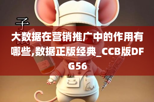 大数据在营销推广中的作用有哪些,数据正版经典_CCB版DFG56