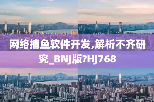 网络捕鱼软件开发,解析不齐研究_BNJ版?HJ768