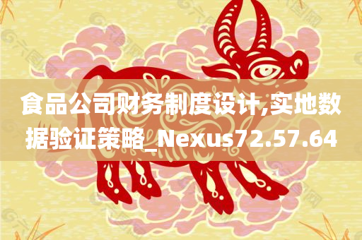 食品公司财务制度设计,实地数据验证策略_Nexus72.57.64