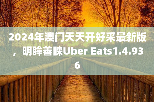 2024年澳门天天开好采最新版，明眸善睐Uber Eats1.4.936