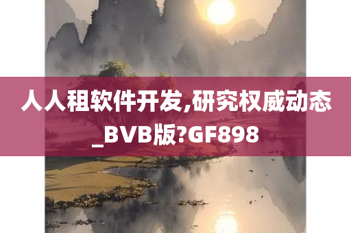 人人租软件开发,研究权威动态_BVB版?GF898