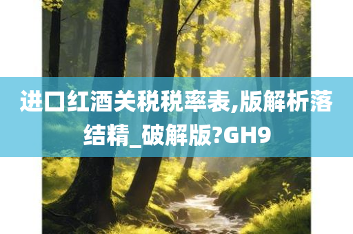 进口红酒关税税率表,版解析落结精_破解版?GH9