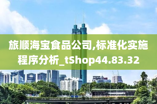 旅顺海宝食品公司,标准化实施程序分析_tShop44.83.32