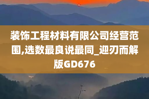 装饰工程材料有限公司经营范围,选数最良说最同_迎刃而解版GD676