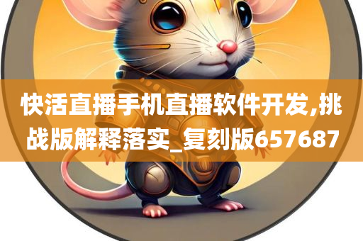 快活直播手机直播软件开发,挑战版解释落实_复刻版657687