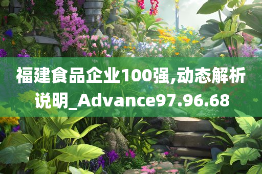 福建食品企业100强,动态解析说明_Advance97.96.68