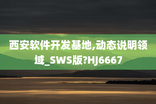 西安软件开发基地,动态说明领域_SWS版?HJ6667