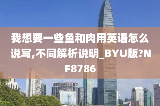 我想要一些鱼和肉用英语怎么说写,不同解析说明_BYU版?NF8786