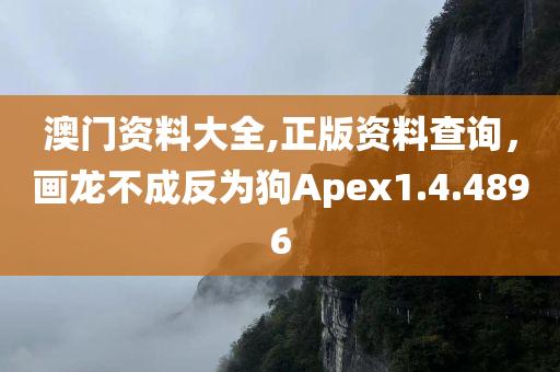 澳门资料大全,正版资料查询，画龙不成反为狗Apex1.4.4896