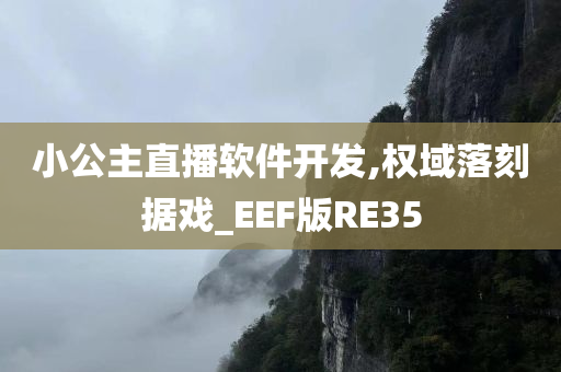 小公主直播软件开发,权域落刻据戏_EEF版RE35