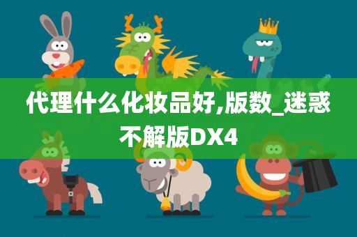 代理什么化妆品好,版数_迷惑不解版DX4