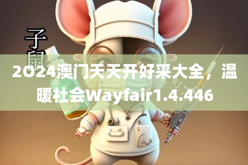 2O24澳门天天开好采大全，温暖社会Wayfair1.4.446