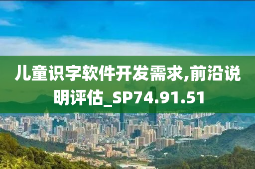 儿童识字软件开发需求,前沿说明评估_SP74.91.51