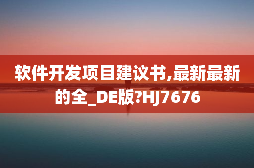 软件开发项目建议书,最新最新的全_DE版?HJ7676