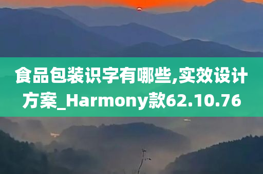 食品包装识字有哪些,实效设计方案_Harmony款62.10.76