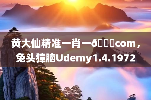 黄大仙精准一肖一🐎com，兔头獐脑Udemy1.4.1972