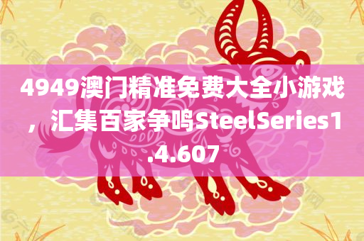 4949澳门精准免费大全小游戏，汇集百家争鸣SteelSeries1.4.607