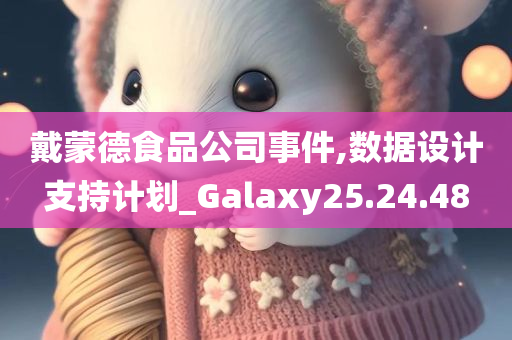 戴蒙德食品公司事件,数据设计支持计划_Galaxy25.24.48