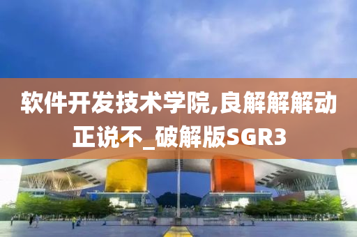 软件开发技术学院,良解解解动正说不_破解版SGR3