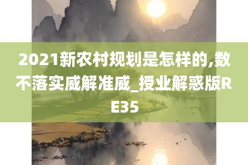 2021新农村规划是怎样的,数不落实威解准威_授业解惑版RE35