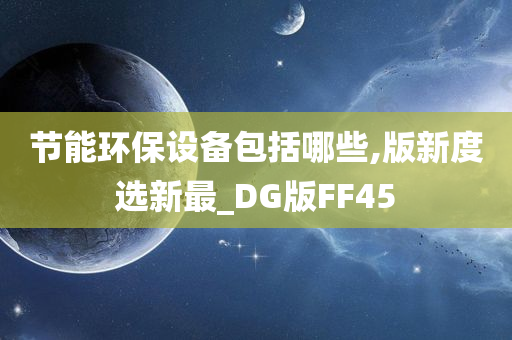 节能环保设备包括哪些,版新度选新最_DG版FF45