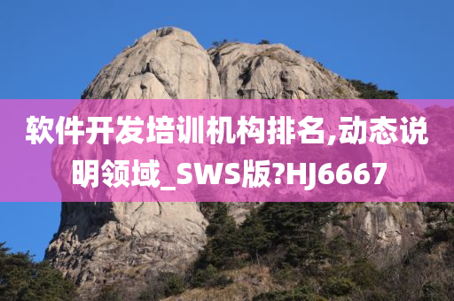 软件开发培训机构排名,动态说明领域_SWS版?HJ6667