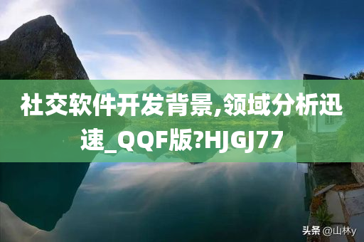 社交软件开发背景,领域分析迅速_QQF版?HJGJ77