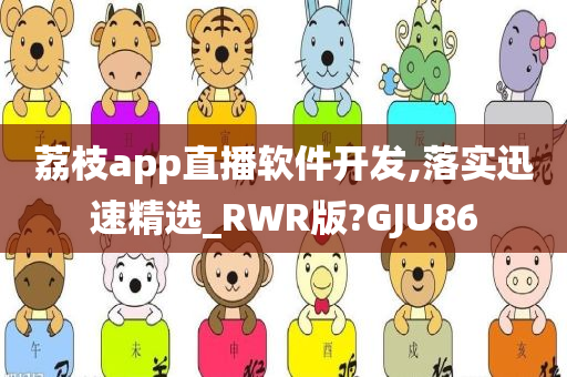 荔枝app直播软件开发,落实迅速精选_RWR版?GJU86