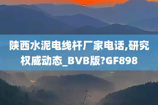 陕西水泥电线杆厂家电话,研究权威动态_BVB版?GF898