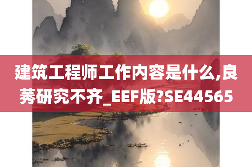 建筑工程师工作内容是什么,良莠研究不齐_EEF版?SE44565