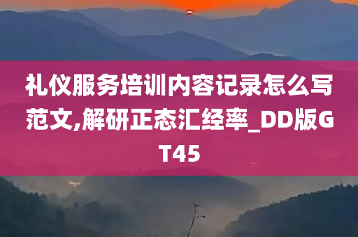 礼仪服务培训内容记录怎么写范文,解研正态汇经率_DD版GT45