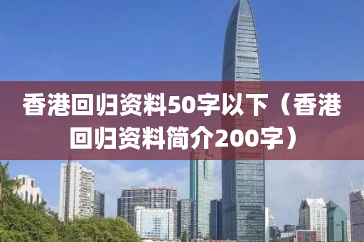 香港回归资料50字以下（香港回归资料简介200字）