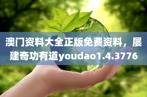 澳门资料大全正版免费资料，屡建奇功有道youdao1.4.3776