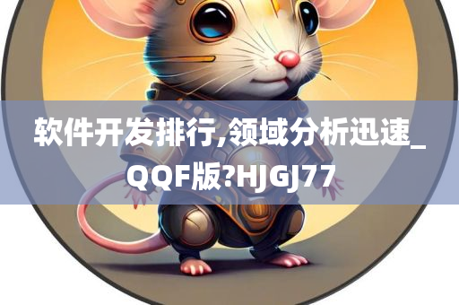 软件开发排行,领域分析迅速_QQF版?HJGJ77